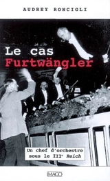 Le cas Furtwängler : un chef d'orchestre sous le IIIe Reich - Audrey Roncigli
