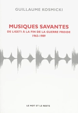 Musiques savantes : de Ligeti à la fin de la guerre froide : 1963-1989 - Guillaume Kosmicki