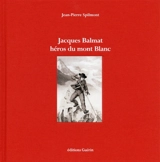 Jacques Balmat, héros du mont Blanc - Jean-Pierre Spilmont