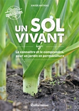 Un sol vivant : le connaître et le comprendre pour un jardin en permaculture - Xavier Mathias