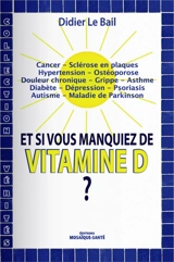 Et si vous manquiez de vitamine D ? : cancer, sclérose en plaques, hypertension, ostéoporose, douleur chronique, grippe, asthme, diabète, dépression, psoriasis, autisme, maladie de Parkinson - Didier Le Bail