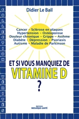 Et si vous manquiez de vitamine D ? : cancer, sclérose en plaques, hypertension, ostéoporose, douleur chronique, grippe, asthme, diabète, dépression, psoriasis, autisme, maladie de Parkinson - Didier Le Bail