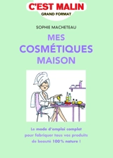Mes cosmétiques maison : le mode d'emploi complet pour fabriquer tous vos produits de beauté 100 % nature ! - Sophie Macheteau