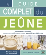 Le guide complet du jeûne : intermittents ou prolongés : tous les types de jeûnes pour retrouver la santé, la ligne, le bien-être - Jason Fung