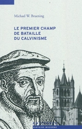 Le premier champ de bataille du calvinisme : conflits et Réforme dans le Pays de Vaud, 1528-1559 - Michael W. Bruening