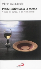 Petite initiation à la messe : à usage des jeunes... et des moins jeunes - Michel Wackenheim