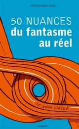 50 nuances du fantasme au réel : le guide illustré - Christian Dubuis