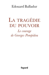 La tragédie du pouvoir : le courage de Georges Pompidou - Edouard Balladur