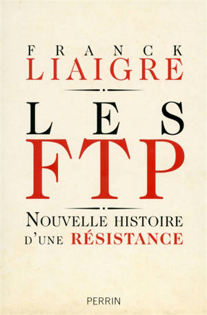 Les FTP : nouvelle histoire d'une Résistance - Franck Liaigre