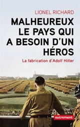 Malheureux le pays qui a besoin d'un héros : la fabrication d'Adolf Hitler - Lionel Richard