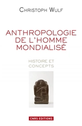 Anthropologie de l'homme mondialisé : histoire et concepts - Christoph Wulf
