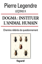 Leçons. Vol. 10. Dogma : instituer l'animal humain : chemins réitérés de questionnement - Pierre Legendre