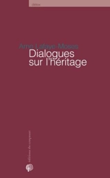 Dialogues sur l'héritage - Arno Lafaye-Moses