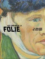 Aux confins de la folie, la maladie de Van Gogh - Nienke Bakker