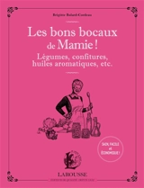 Les bons bocaux de mamie ! : légumes, confitures, huiles aromatiques, etc. - Brigitte Bulard-Cordeau