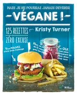 Mais je ne pourrai jamais devenir végane ! : 125 recettes qui prouvent que l'on peut vivre sans fromage, en mangeant autre chose que des graines et en continuant à recevoir ses amis à dîner - Kristy Turner