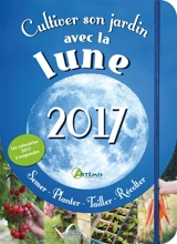 Cultiver son jardin avec la Lune, 2017 : semer, planter, tailler, récolter