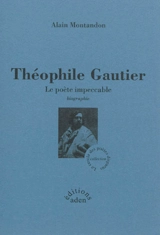 Théophile Gautier : le poète impeccable : biographie - Alain Montandon