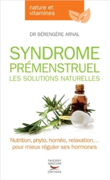 Syndrome prémenstruel : les solutions naturelles : nutrition, phyto, homéo, relaxation... pour mieux réguler ses hormones - Bérengère Arnal