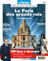 Parisien (Le), hors série : histoires de Paris, n° 2. Le Paris des grands rois : XVIIe-XVIIIe siècles : 100 lieux à découvrir sur les pas de Franck Ferrand - Franck Ferrand