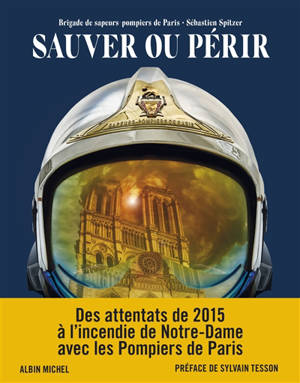 Sauver ou périr : des attentats de 2015 à Notre-Dame avec les pompiers de Paris - Sébastien Spitzer