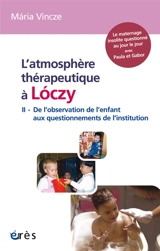 L'atmosphère thérapeutique à Loczy. Vol. 2. De l'observation de l'enfant aux questionnements de l'institution - Maria Vincze