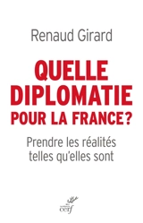 Quelle diplomatie pour la France ? : prendre les réalités telles qu'elles sont - Renaud Girard