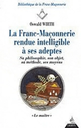 La franc-maçonnerie rendue intelligible à ses adeptes : sa philosophie, son objet, sa méthode, ses moyens. Vol. 3. Le maître - Oswald Wirth