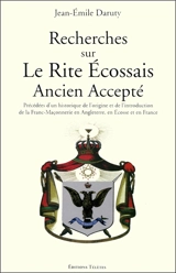 Recherches sur le rite écossais ancien accepté : précédées d'un historique de l'origine et de l'introduction de la franc-maçonnerie en Angleterre, en Écosse et en France. Hommage à Jean-Emile Daruty - Jean-Emile Daruty de Grandpré