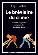 Le bréviaire du crime : comment supprimer son prochain à moindre risque - Ange Bastiani