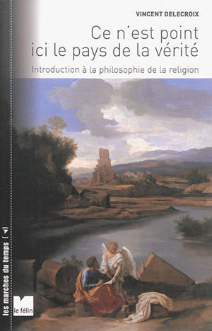 Ce n'est point ici le pays de la vérité : introduction à la philosophie de la religion - Vincent Delecroix
