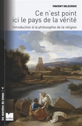 Ce n'est point ici le pays de la vérité : introduction à la philosophie de la religion - Vincent Delecroix