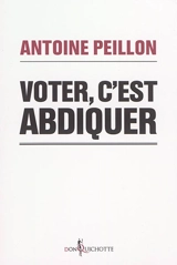 Voter, c'est abdiquer : ranimons la démocratie ! - Antoine Peillon