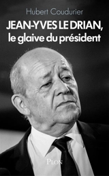 Jean-Yves Le Drian, le glaive du Président - Hubert Coudurier