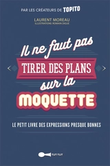 Il ne faut pas tirer des plans sur la moquette : le petit livre des expressions presque bonnes - Laurent Moreau
