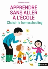 Apprendre sans aller à l'école : homeschooling, unschooling : les choix et la vie quotidienne des familles - Bernadette Nozarian