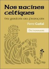 Nos racines celtiques : du gaulois au français : dictionnaire - Pierre Gastal