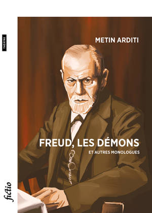 Freud, les démons : et autres monologues - Metin Arditi