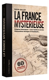 La France mystérieuse : 60 enquêtes passionnantes : énigmes historiques, lieux hantés & secrets, phénomènes étranges & inexpliqués... - David Galley