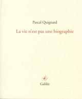 La vie n'est pas une biographie - Pascal Quignard