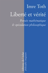 Liberté et vérité : pensée mathématique & spéculation philosophique - Imre Toth