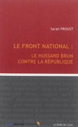 Le Front national : le hussard brun contre la République - Sarah Proust