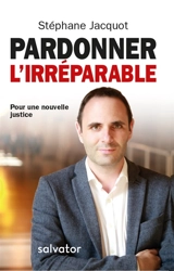 Pardonner l'irréparable : pour une nouvelle justice - Stéphane Jacquot