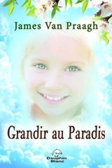 Grandir au paradis : le lien éternel entre les enfants et leurs parents - James Van Praagh