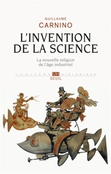 L'invention de la science : la nouvelle religion de l'âge industriel - Guillaume Carnino