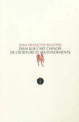 Essai sur l'art chinois de l'écriture et ses fondements - Jean-François Billeter
