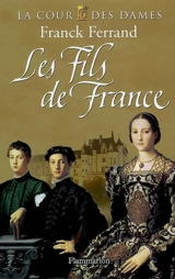 La cour des dames. Vol. 2. Les fils de France - Franck Ferrand