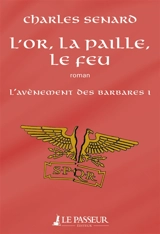 L'avènement des barbares. Vol. 1. L'or, la paille, le feu - Charles Senard