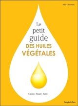 Le petit guide des huiles végétales : cuisine, beauté, santé - Sally Chesman