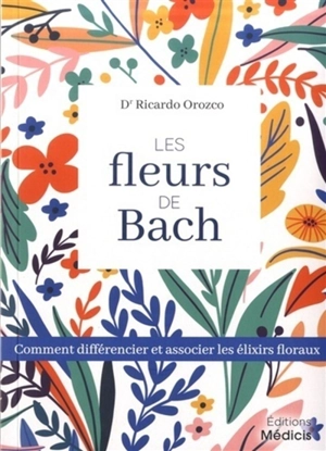 Les fleurs de Bach : comment différencier et associer les élixirs floraux - Ricardo Orozco
